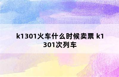 k1301火车什么时候卖票 k1301次列车